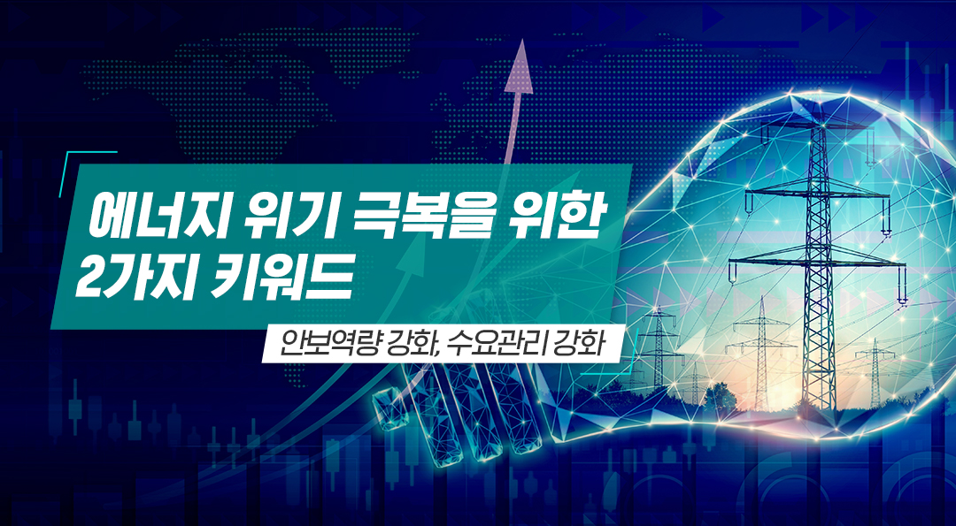 에너지 위기 극복을 위한 2가지 키워드: 안보역량 강화, 수요관리 강화 1 에너지 위기 극복을 위한 2가지 키워드: 안보역량 강화, 수요관리 강화 | 20230222 02 00 F