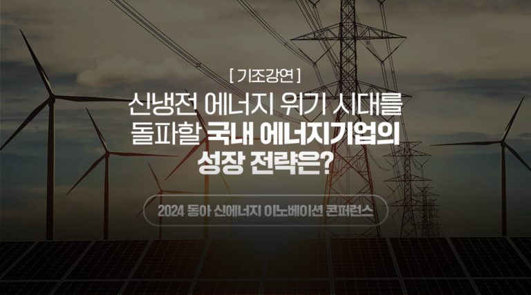 [동아 신에너지 이노베이션 콘퍼런스] 신냉전 에너지 위기 시대를 돌파할 국내 에너지기업의 성장 전략은? | donga energy conference 2024 2 01 text