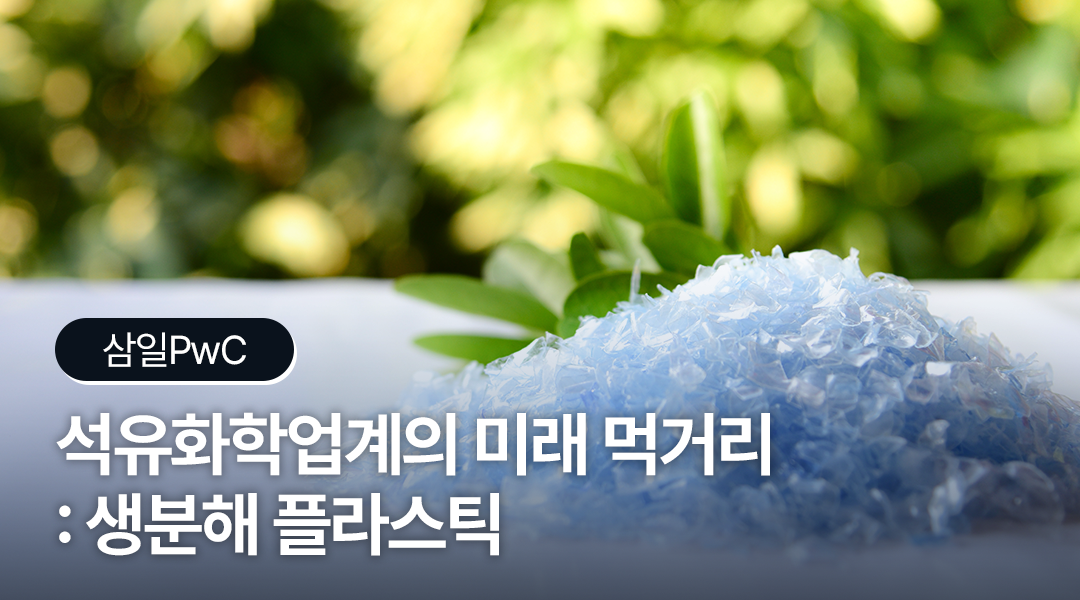 [에너지레포트] 삼일PwC, 석유화학업계의 미래 먹거리 : 생분해 플라스틱 | TH 02